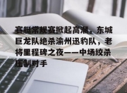 开云-关于赛艇常规赛掀起高潮，东城巨龙队绝杀渝州迅豹队，老将里程碑之夜——中场绞杀压制对手的信息